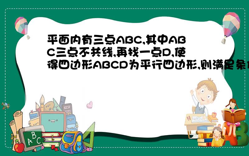 平面内有三点ABC,其中ABC三点不共线,再找一点D,使得四边形ABCD为平行四边形,则满足条件的D的个数有几个