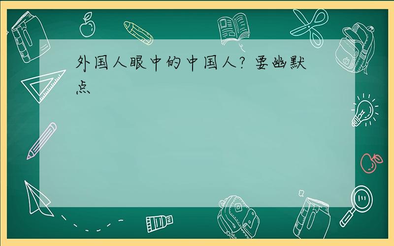 外国人眼中的中国人? 要幽默点