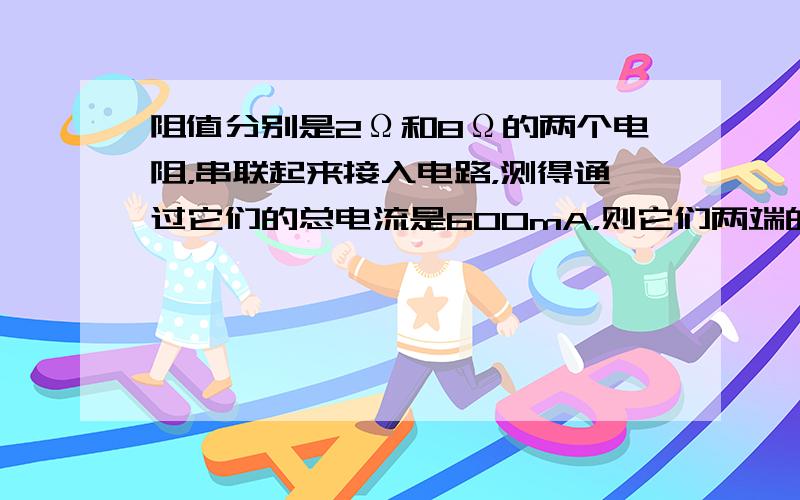 阻值分别是2Ω和8Ω的两个电阻，串联起来接入电路，测得通过它们的总电流是600mA，则它们两端的总电压是______V．