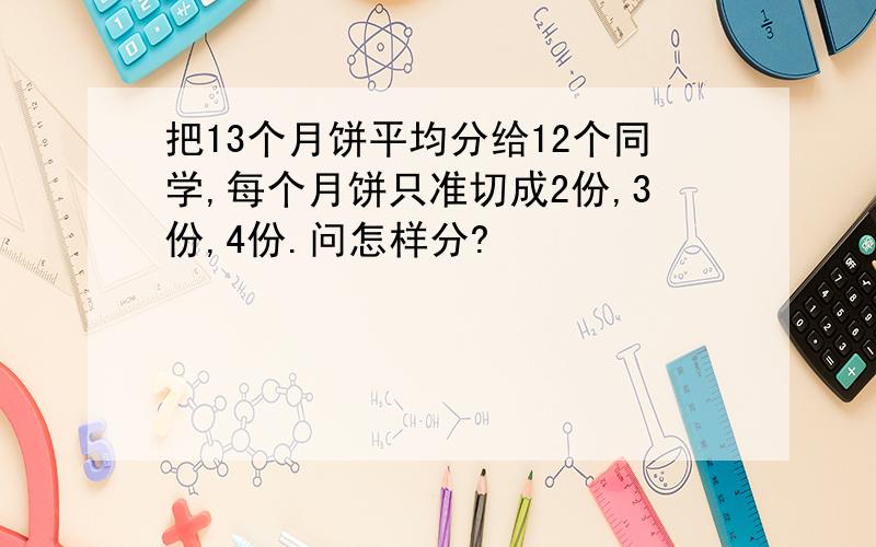 把13个月饼平均分给12个同学,每个月饼只准切成2份,3份,4份.问怎样分?