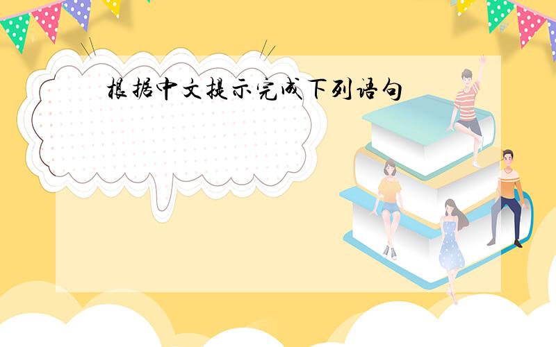 根据中文提示完成下列语句