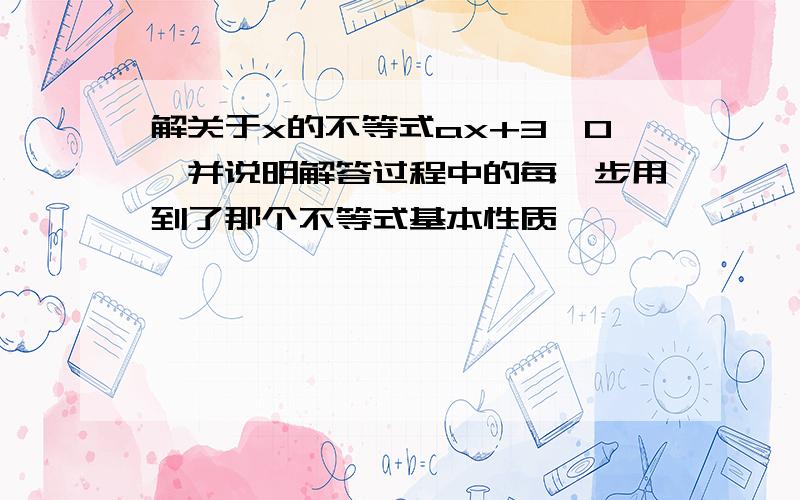 解关于x的不等式ax+3>0,并说明解答过程中的每一步用到了那个不等式基本性质