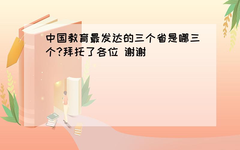 中国教育最发达的三个省是哪三个?拜托了各位 谢谢