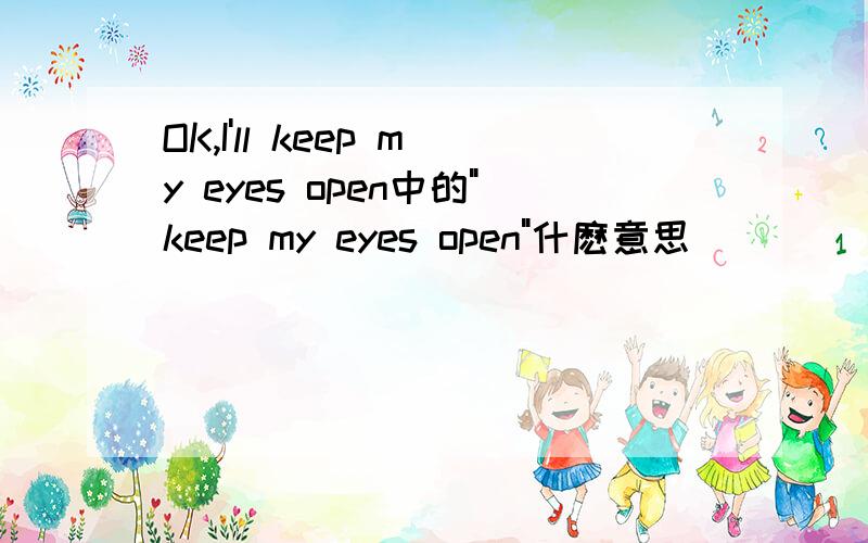 OK,I'll keep my eyes open中的