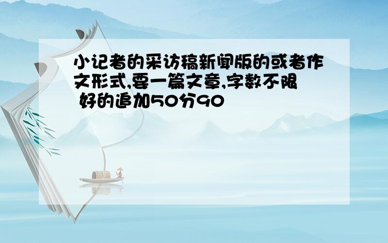 小记者的采访稿新闻版的或者作文形式,要一篇文章,字数不限 好的追加50分90