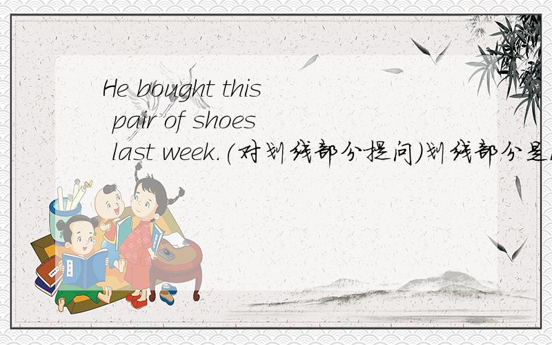 He bought this pair of shoes last week.(对划线部分提问）划线部分是bought