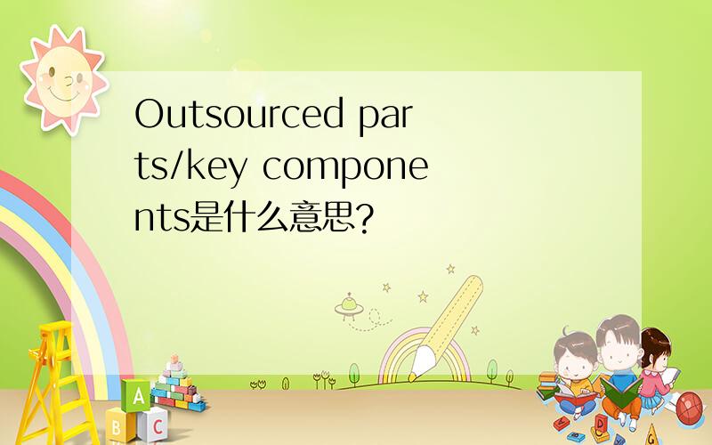 Outsourced parts/key components是什么意思?