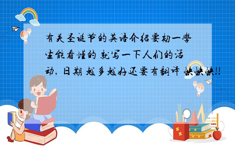 有关圣诞节的英语介绍要初一学生能看懂的 就写一下人们的活动, 日期 越多越好还要有翻译 快快快!!