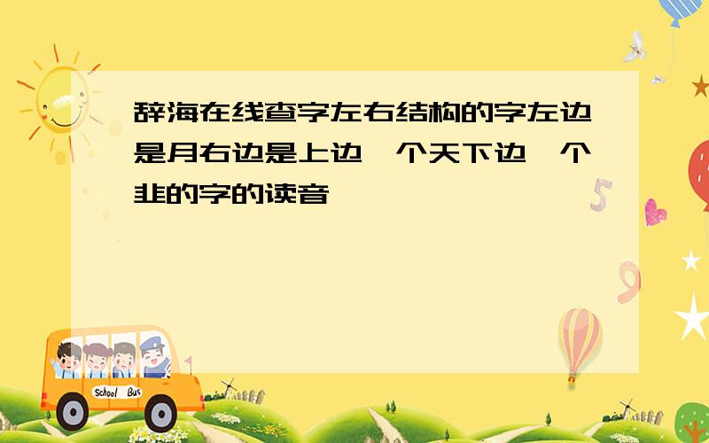 辞海在线查字左右结构的字左边是月右边是上边一个天下边一个韭的字的读音