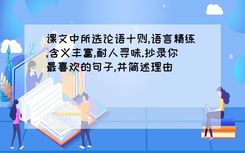 课文中所选论语十则,语言精练,含义丰富,耐人寻味.抄录你最喜欢的句子,并简述理由