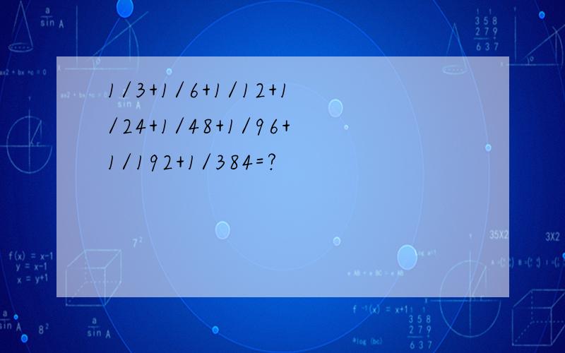 1/3+1/6+1/12+1/24+1/48+1/96+1/192+1/384=?