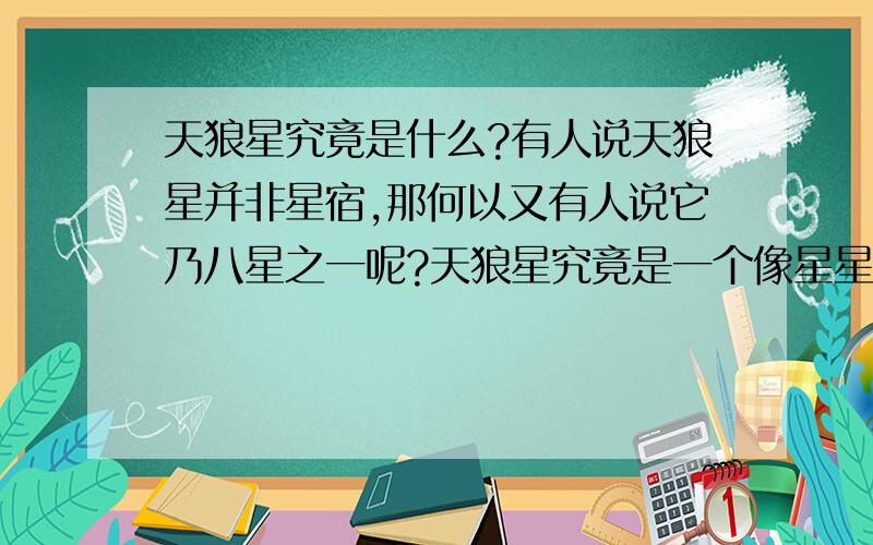 天狼星究竟是什么?有人说天狼星并非星宿,那何以又有人说它乃八星之一呢?天狼星究竟是一个像星星一样的东东还是指一个星球啊?