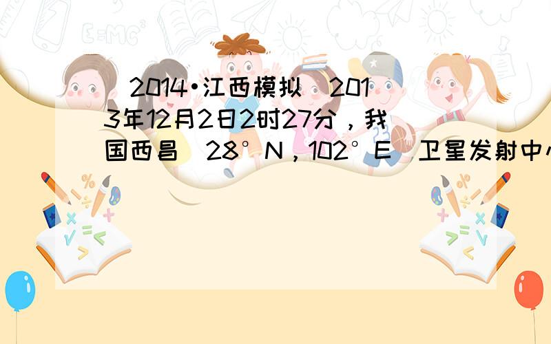 （2014•江西模拟）2013年12月2日2时27分，我国西昌（28°N，102°E）卫星发射中心用运载火箭将嫦娥三号直