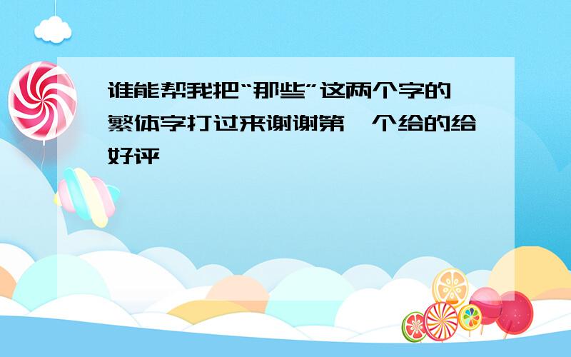 谁能帮我把“那些”这两个字的繁体字打过来谢谢第一个给的给好评