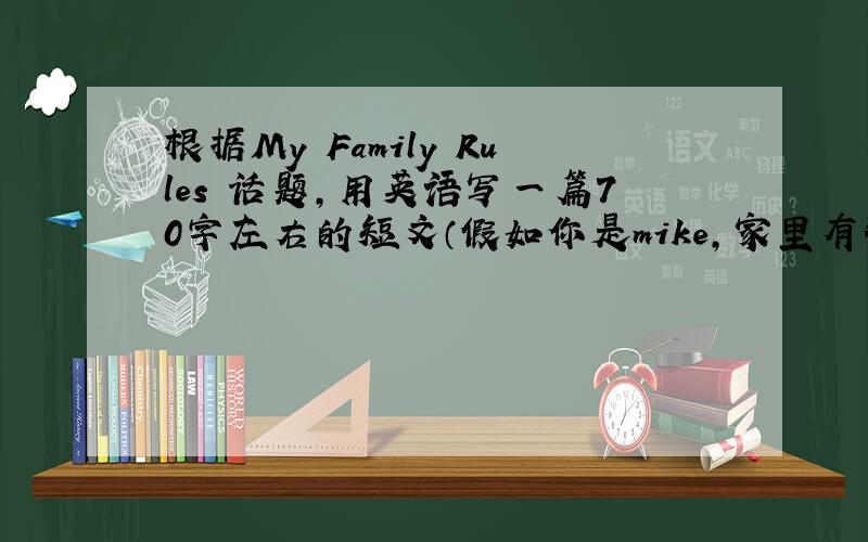 根据My Family Rules 话题,用英语写一篇70字左右的短文（假如你是mike,家里有很多要求、你写信给