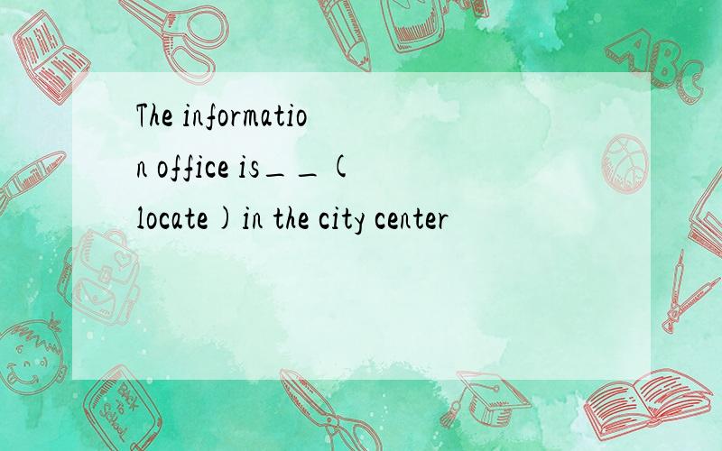 The information office is__(locate)in the city center