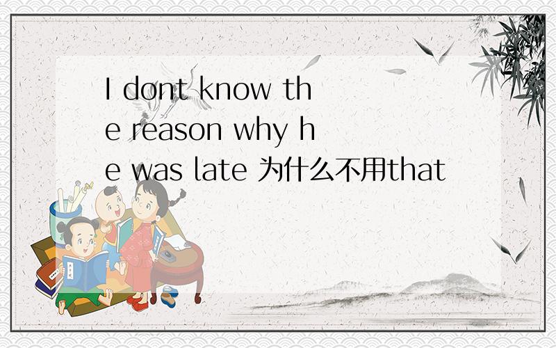 I dont know the reason why he was late 为什么不用that