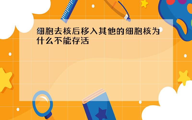 细胞去核后移入其他的细胞核为什么不能存活