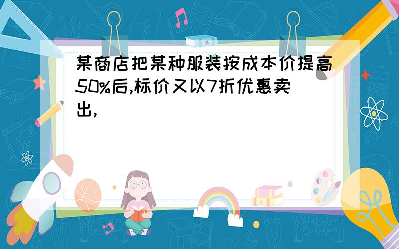 某商店把某种服装按成本价提高50%后,标价又以7折优惠卖出,