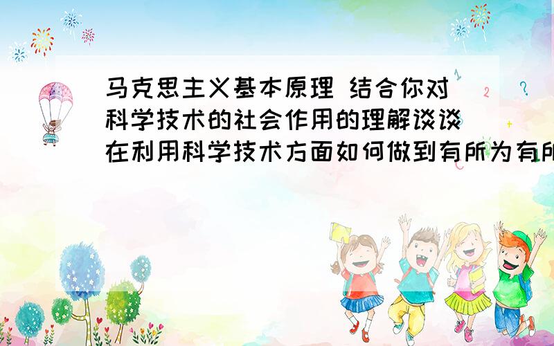 马克思主义基本原理 结合你对科学技术的社会作用的理解谈谈在利用科学技术方面如何做到有所为有所不为