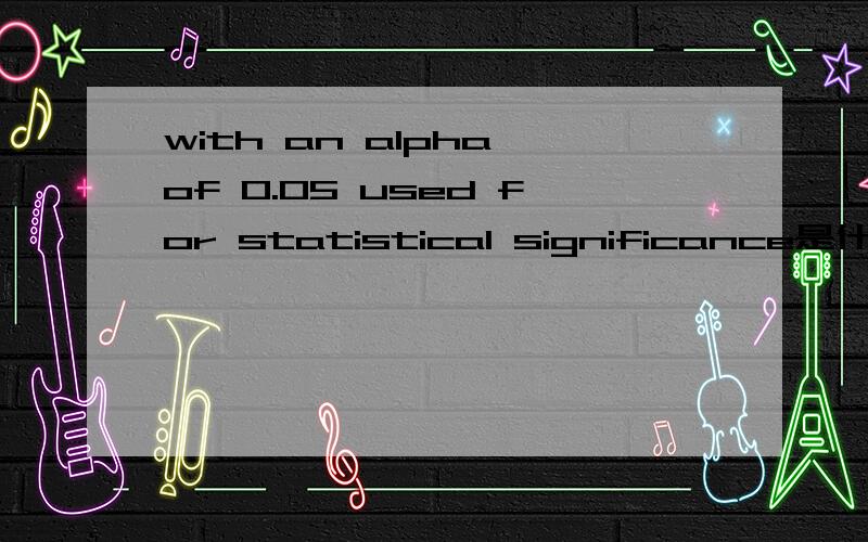 with an alpha of 0.05 used for statistical significance是什么意思