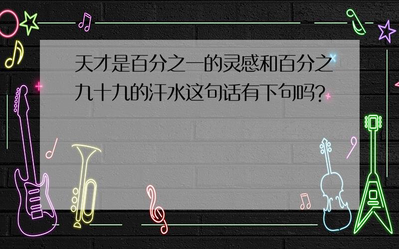 天才是百分之一的灵感和百分之九十九的汗水这句话有下句吗?