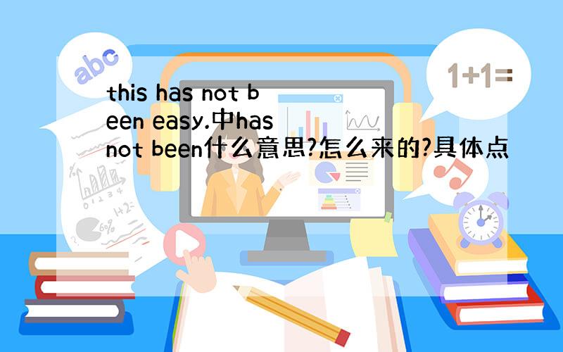 this has not been easy.中has not been什么意思?怎么来的?具体点