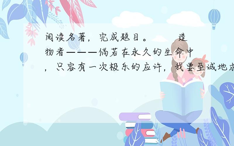 阅读名著，完成题目。 　　造物者———倘若在永久的生命中，只容有一次极乐的应许，我要至诚地求着：“我在母亲怀里，母亲在小