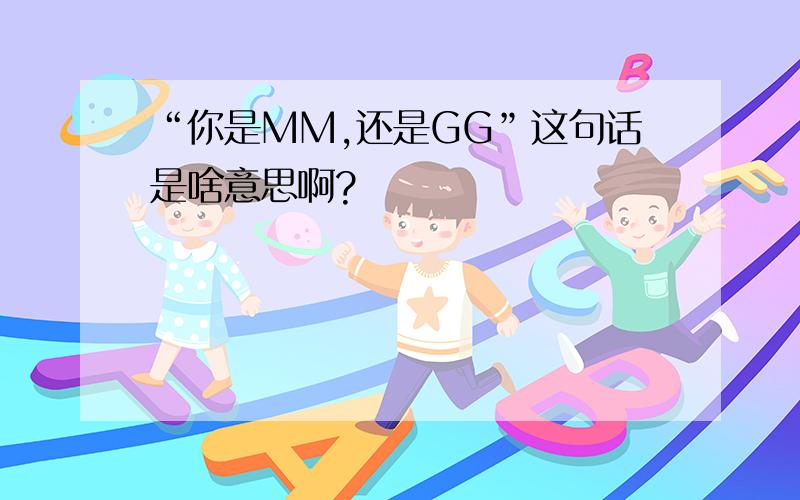 “你是MM,还是GG”这句话是啥意思啊?