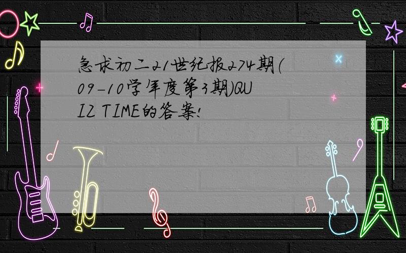 急求初二21世纪报274期（09-10学年度第3期）QUIZ TIME的答案!