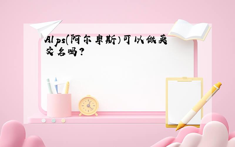 Alps(阿尔卑斯）可以做英文名吗?