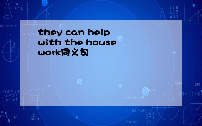 they can help with the housework同义句