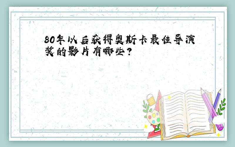 80年以后获得奥斯卡最佳导演奖的影片有哪些?