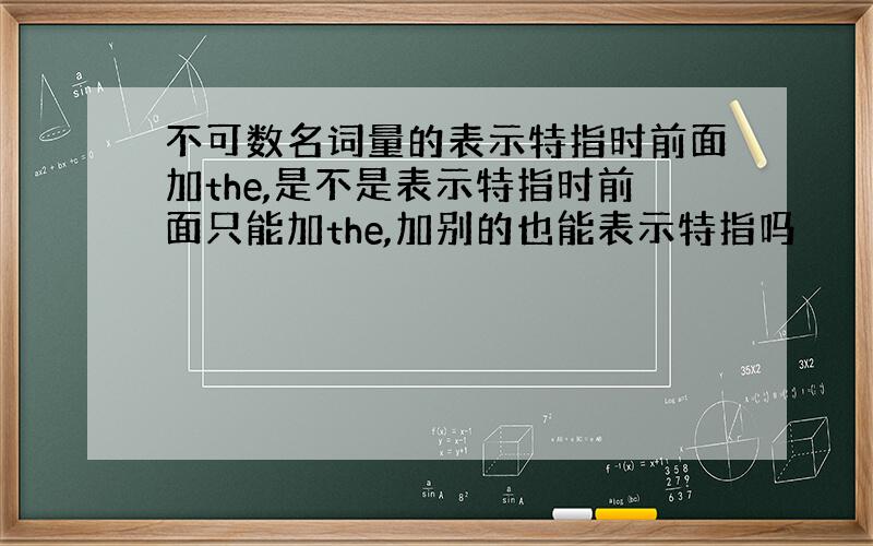 不可数名词量的表示特指时前面加the,是不是表示特指时前面只能加the,加别的也能表示特指吗