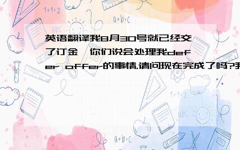 英语翻译我8月30号就已经交了订金,你们说会处理我defer offer的事情.请问现在完成了吗?我想登陆UCAS可是显