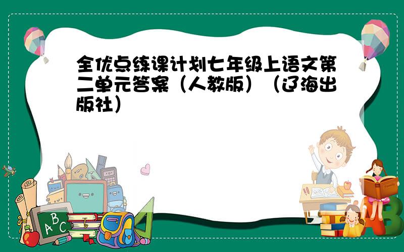 全优点练课计划七年级上语文第二单元答案（人教版）（辽海出版社）