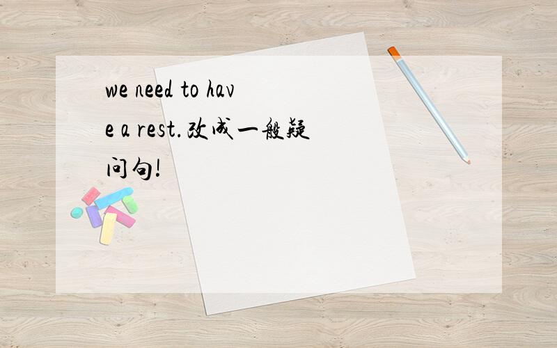 we need to have a rest.改成一般疑问句!