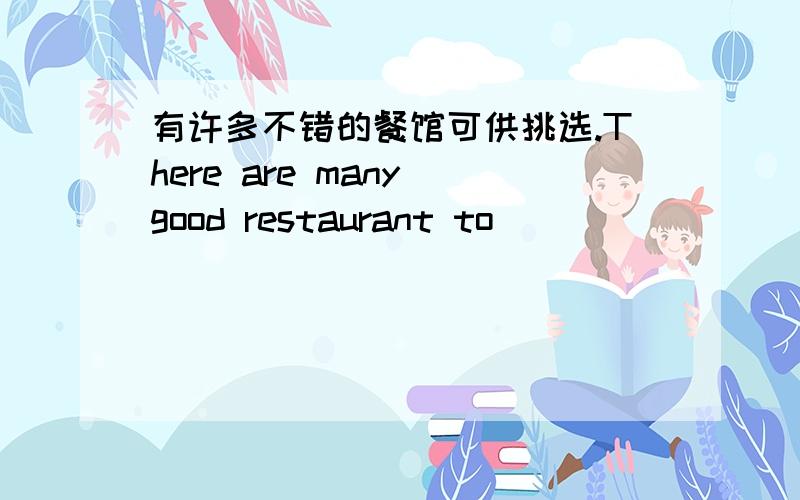 有许多不错的餐馆可供挑选.There are many good restaurant to ()()