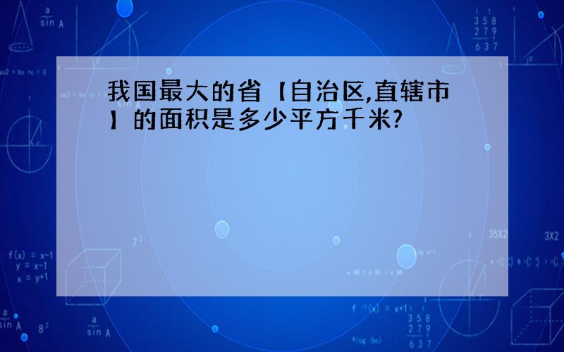 我国最大的省【自治区,直辖市】的面积是多少平方千米?