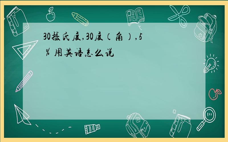 30摄氏度,30度（角）,5％用英语怎么说