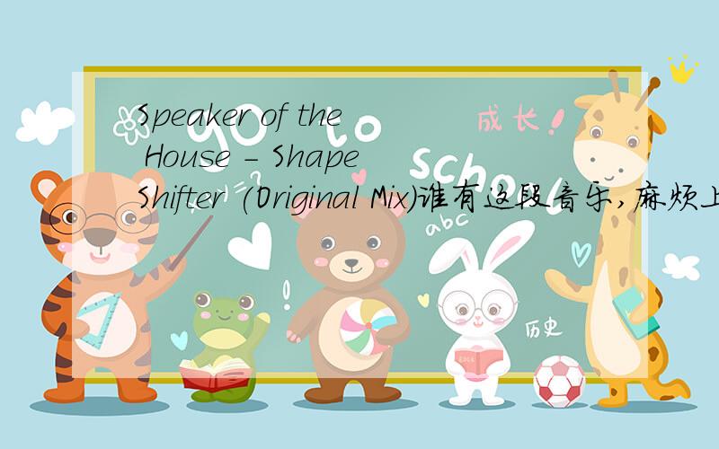 Speaker of the House - ShapeShifter (Original Mix)谁有这段音乐,麻烦上