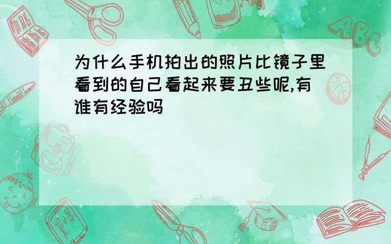 为什么手机拍出的照片比镜子里看到的自己看起来要丑些呢,有谁有经验吗