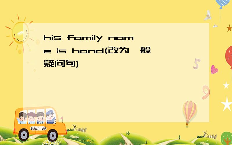 his family name is hand(改为一般疑问句)