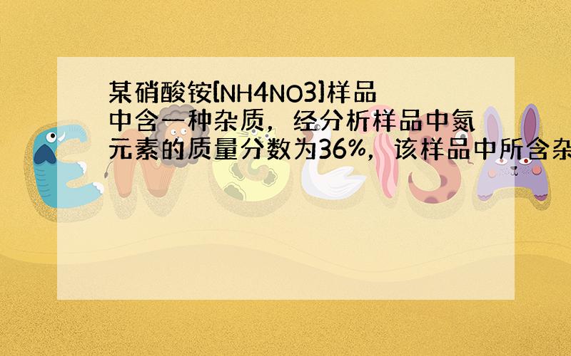 某硝酸铵[NH4NO3]样品中含一种杂质，经分析样品中氮元素的质量分数为36%，该样品中所含杂质可能是（　　）