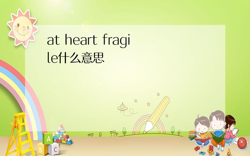 at heart fragile什么意思