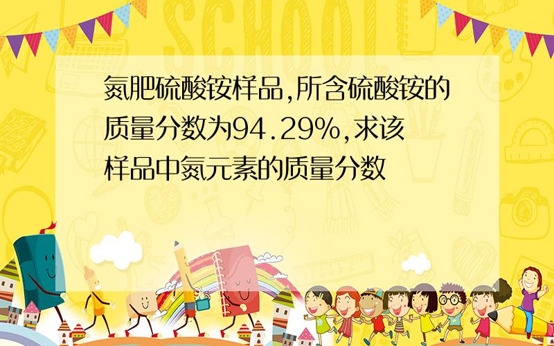 氮肥硫酸铵样品,所含硫酸铵的质量分数为94.29%,求该样品中氮元素的质量分数