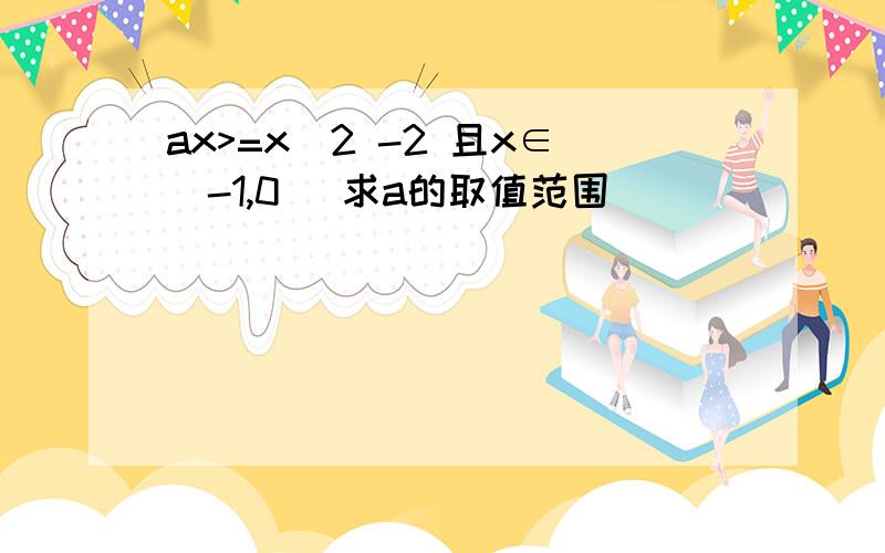 ax>=x^2 -2 且x∈[-1,0] 求a的取值范围