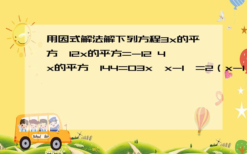 用因式解法解下列方程3x的平方—12x的平方=-12 4x的平方—144=03x〈x-1〉=2（x-1） （2x-1）的