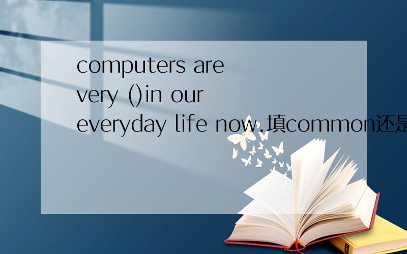 computers are very ()in our everyday life now.填common还是norma