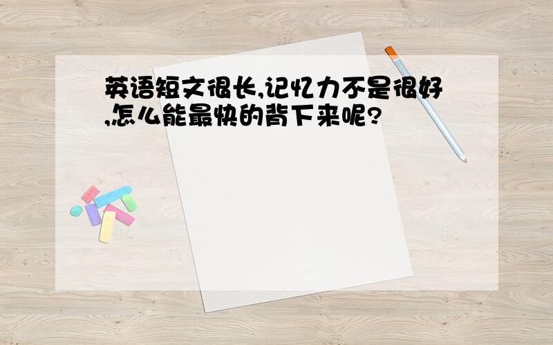 英语短文很长,记忆力不是很好,怎么能最快的背下来呢?